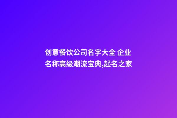 创意餐饮公司名字大全 企业名称高级潮流宝典,起名之家-第1张-公司起名-玄机派
